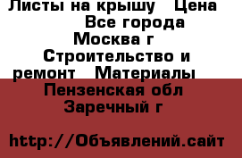 Листы на крышу › Цена ­ 100 - Все города, Москва г. Строительство и ремонт » Материалы   . Пензенская обл.,Заречный г.